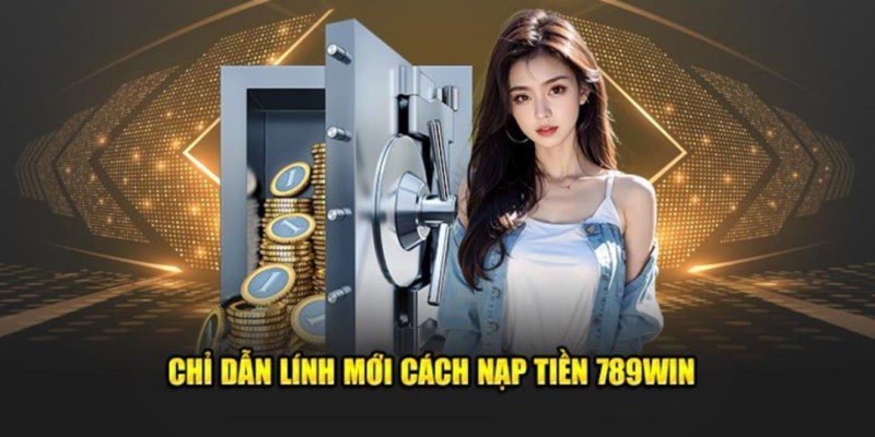 Nạp Tiền 789Win - Quy Trình Siêu Đơn Giản Và Nhanh Chóng